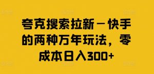 夸克搜索拉新—快手的两种万年玩法,零成本日入300+-风淘社