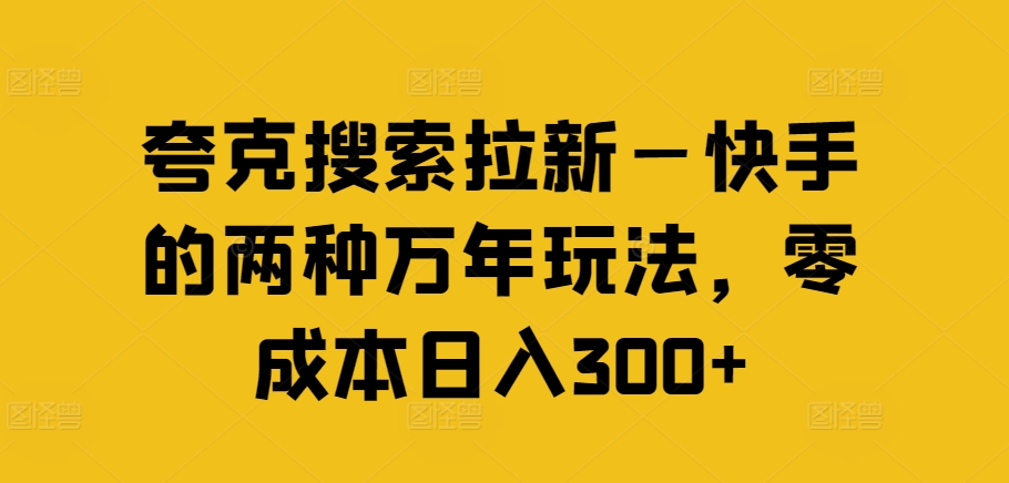 夸克搜索拉新—快手的两种万年玩法,零成本日入300+-风淘社