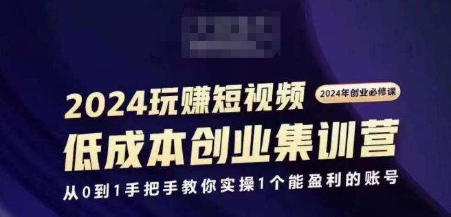 2024短视频创业集训班,2024创业必修,从0到1手把手教你实操1个能盈利的账号-风淘社