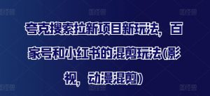 夸克搜索拉新项目新玩法，百家号和小红书的混剪玩法(影视，动漫混剪)-风淘社
