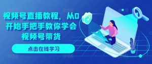视频号直播教程,从0开始手把手教你学会视频号带货-风淘社