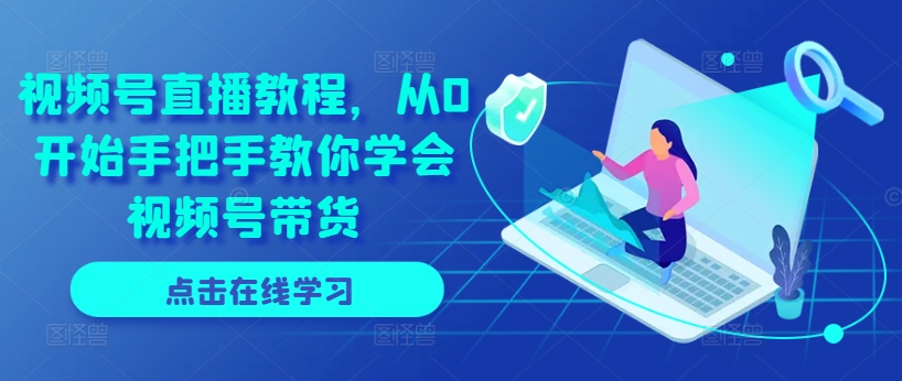 视频号直播教程,从0开始手把手教你学会视频号带货-风淘社