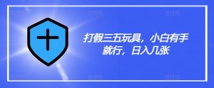 打假三五玩具,小白有手就行,日入几张【仅揭秘】-风淘社