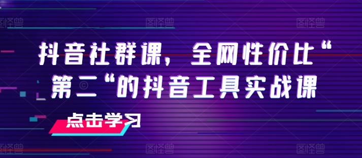 抖音社群课,全网性价比“第二“的抖音工具实战课-风淘社
