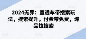 2024无界：直通车带搜索玩法，搜索提升，付费带免费，爆品拉搜索-风淘社