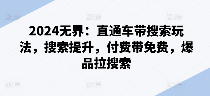 2024无界：直通车带搜索玩法，搜索提升，付费带免费，爆品拉搜索-风淘社