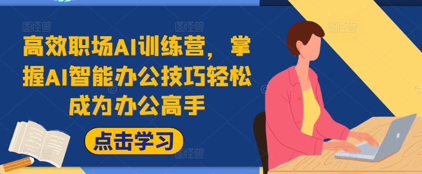 高效职场AI训练营,掌握AI智能办公技巧轻松成为办公高手,提升工作效率!-风淘社