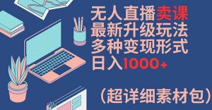 无人直播卖课最新升级玩法,多种变现形式,日入1000+(超详细素材包)【揭秘】-风淘社