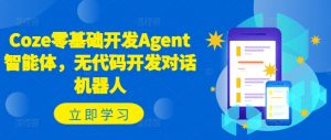Coze零基础开发Agent智能体，无代码开发对话机器人-风淘社