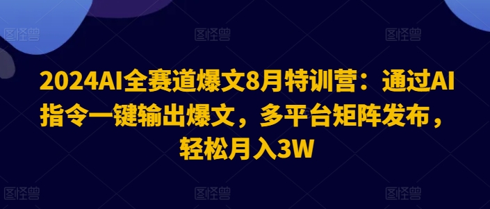 2024AI全赛道爆文8月特训营：通过AI指令一键输出爆文，多平台矩阵发布，轻松月入3W【揭秘】-风淘社