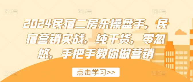 2024民宿二房东操盘手，民宿营销实战，纯干货，零忽悠，手把手教你做营销-风淘社