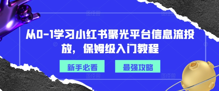 从0-1学习小红书聚光平台信息流投放,保姆级入门教程-风淘社