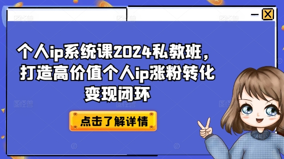 个人ip系统课2024私教班,打造高价值个人ip涨粉转化变现闭环-风淘社