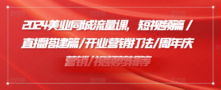 2024美业同城流量课,短视频篇 /直播搭建篇/开业营销打法/周年庆营销/视频剪辑等-风淘社