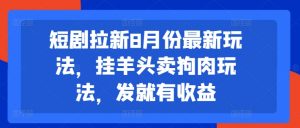短剧拉新8月份最新玩法，挂羊头卖狗肉玩法，发就有收益-风淘社