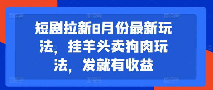 短剧拉新8月份最新玩法,挂羊头卖狗肉玩法,发就有收益-风淘社