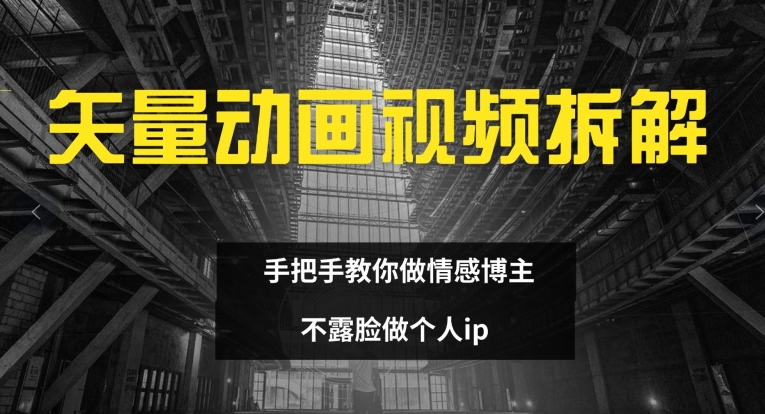 矢量动画视频全拆解 手把手教你做情感博主 不露脸做个人ip【揭秘】-风淘社