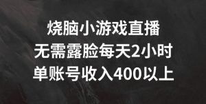 烧脑小游戏直播,无需露脸每天2小时,单账号日入400+【揭秘】-风淘社