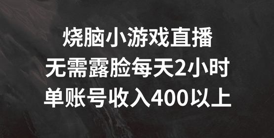 烧脑小游戏直播，无需露脸每天2小时，单账号日入400+【揭秘】-风淘社