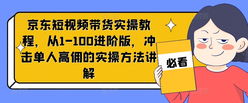 京东短视频带货实操教程,从1-100进阶版,冲击单人高佣的实操方法讲解-风淘社