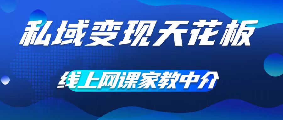 私域变现天花板，网课家教中介，只做渠道和流量，让大学生给你打工，0成本实现月入五位数【揭秘】-风淘社