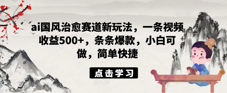 ai国风治愈赛道新玩法,一条视频收益500+,条条爆款,小白可做,简单快捷-风淘社