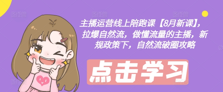 主播运营线上陪跑课【8月新课】,拉爆自然流,做懂流量的主播,新规政策下,自然流破圈攻略-风淘社