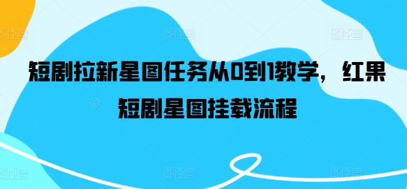 短剧拉新星图任务从0到1教学,红果短剧星图挂载流程-风淘社