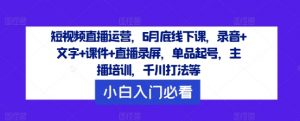 短视频直播运营,6月底线下课,录音+文字+课件+直播录屏,单品起号,主播培训,千川打法等-风淘社