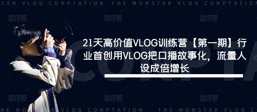 21天高价值VLOG训练营【第一期】行业首创用VLOG把口播故事化,流量人设成倍增长-风淘社