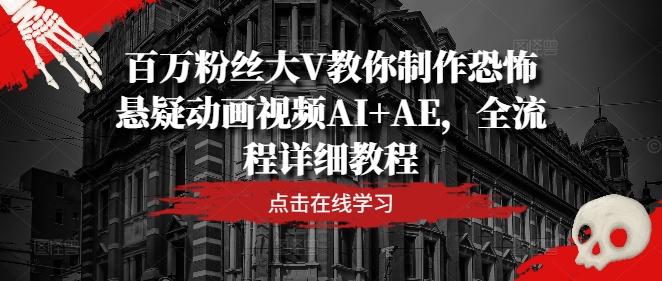 百万粉丝大V教你制作恐怖悬疑动画视频AI+AE，全流程详细教程-风淘社