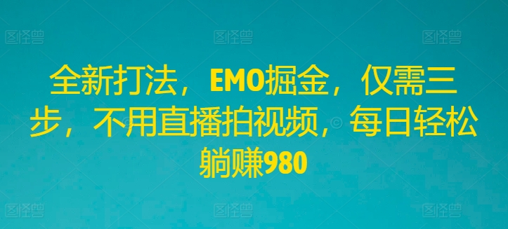全新打法,EMO掘金,仅需三步,不用直播拍视频,每日轻松躺赚980【揭秘】-风淘社