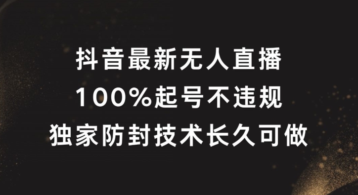 抖音最新无人直播,100%起号,独家防封技术长久可做【揭秘】-风淘社