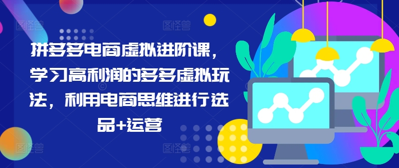 拼多多电商虚拟进阶课,学习高利润的多多虚拟玩法,利用电商思维进行选品+运营(更新)-风淘社