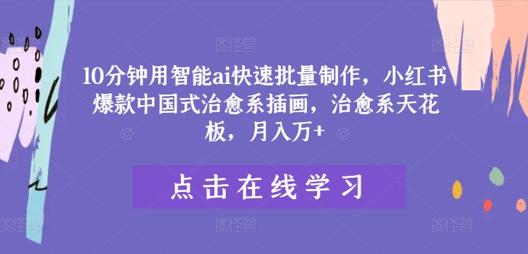 10分钟用智能ai快速批量制作,小红书爆款中国式治愈系插画,治愈系天花板,月入万+【揭秘】-风淘社
