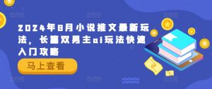 2024年8月小说推文最新玩法,长篇双男主ai玩法快速入门攻略-风淘社