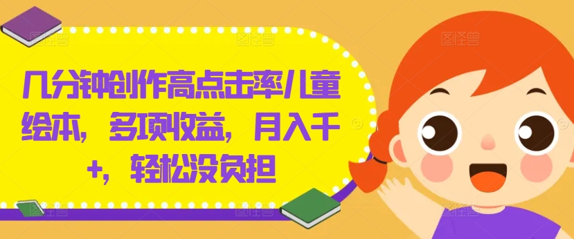 几分钟创作高点击率儿童绘本,多项收益,月入千+,轻松没负担【揭秘】-风淘社