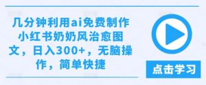 几分钟利用ai免费制作小红书奶奶风治愈图文,日入300+,无脑操作,简单快捷【揭秘】-风淘社