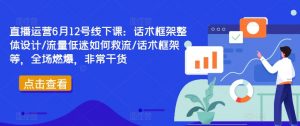 直播运营6月12号线下课：话术框架整体设计/流量低迷如何救流/话术框架等，全场燃爆，非常干货-风淘社
