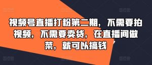 视频号直播打粉第二期，不需要拍视频，不需要卖货，在直播间做菜，就可以搞钱-风淘社