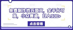 免费制作姓氏图文，全平台可发，小众赛道，日入300+【揭秘】-风淘社