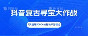 抖音复古寻宝大作战，7天速赚5000+的秘诀不容错过【揭秘】-风淘社