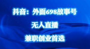 外面698的抖音民间故事号无人直播，全民都可操作，不需要直人出镜【揭秘】-风淘社