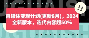 自媒体变现计划(更新8月),2024全新版本,迭代内容超50%-风淘社