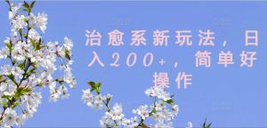 治愈系新玩法，日入200+，简单好操作【揭秘】-风淘社