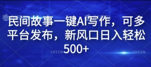 民间故事一键AI写作,可多平台发布,新风口日入轻松500+【揭秘】-风淘社