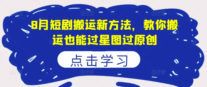 8月短剧搬运新方法,教你搬运也能过星图过原创-风淘社