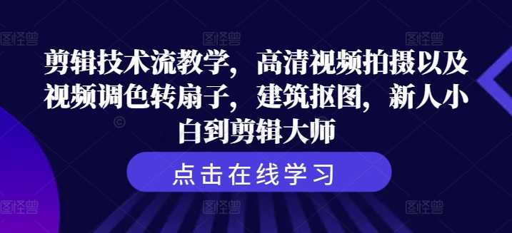 剪辑技术流教学,高清视频拍摄以及视频调色转扇子,建筑抠图,新人小白到剪辑大师-风淘社