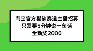淘宝官方稀缺赛道主播招募 ，只需要5分钟说一句话， 全勤奖2000【揭秘】-风淘社
