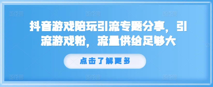 抖音游戏陪玩引流专题分享,引流游戏粉,流量供给足够大-风淘社